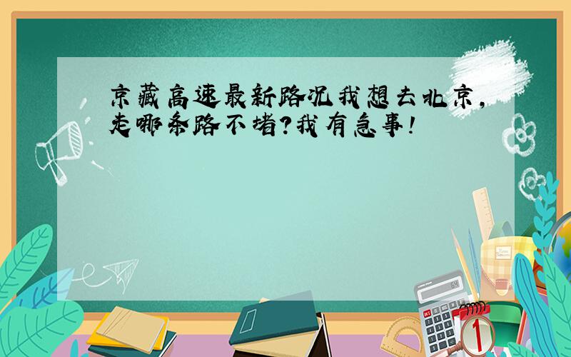 京藏高速最新路况我想去北京,走哪条路不堵?我有急事!