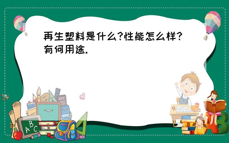 再生塑料是什么?性能怎么样?有何用途.