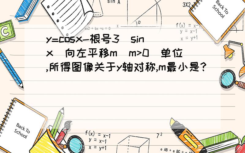 y=cosx-根号3(sinx)向左平移m(m>0)单位,所得图像关于y轴对称,m最小是?