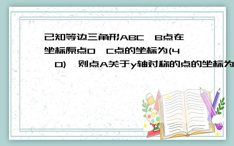 已知等边三角形ABC,B点在坐标原点O,C点的坐标为(4,0),则点A关于y轴对称的点的坐标为多少