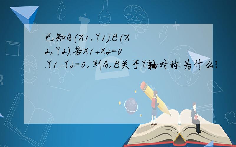 已知A(X1,Y1).B(X2,Y2).若X1+X2=0.Y1-Y2=0,则A,B关于Y轴对称.为什么?