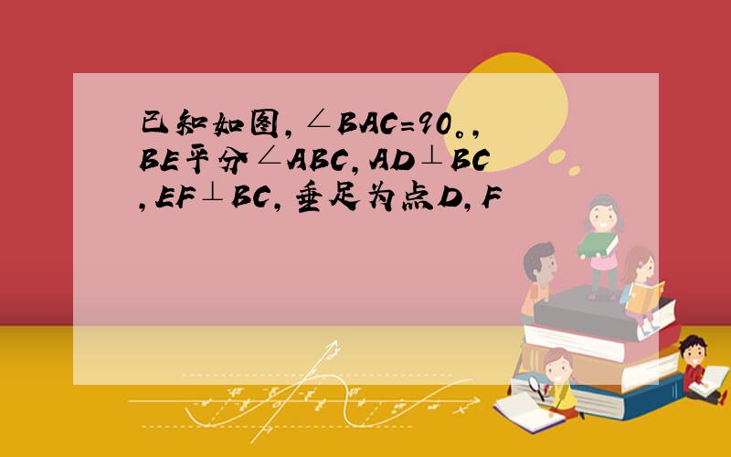 已知如图,∠BAC=90°,BE平分∠ABC,AD⊥BC,EF⊥BC,垂足为点D,F