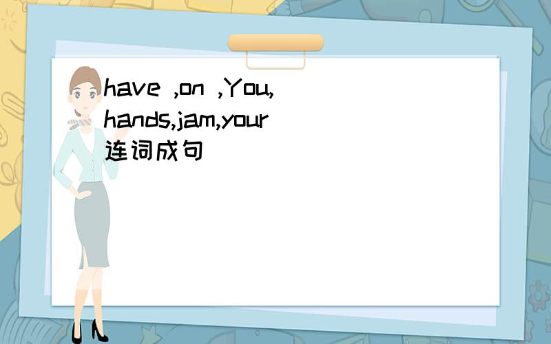 have ,on ,You,hands,jam,your连词成句