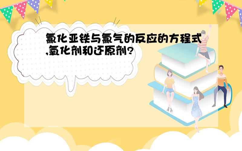 氯化亚铁与氯气的反应的方程式,氧化剂和还原剂?