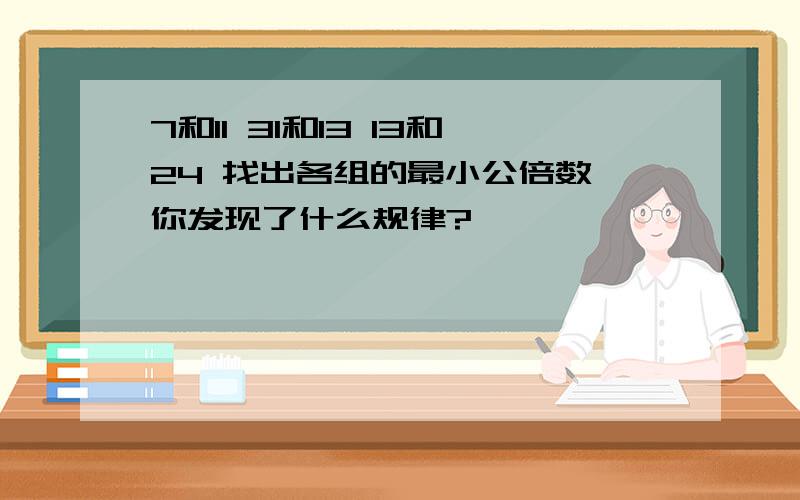 7和11 31和13 13和24 找出各组的最小公倍数,你发现了什么规律?