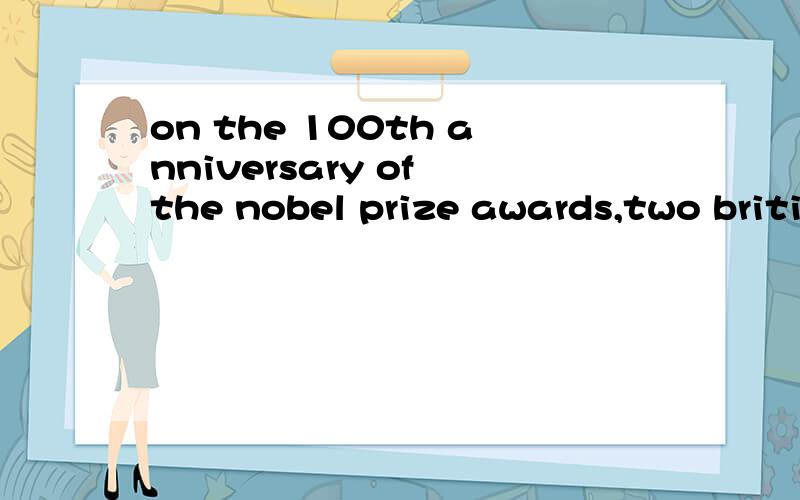 on the 100th anniversary of the nobel prize awards,two briti