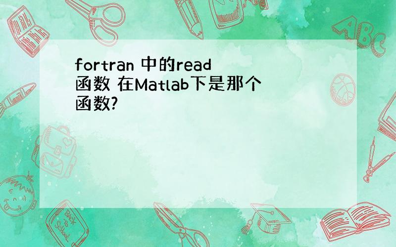 fortran 中的read函数 在Matlab下是那个函数?