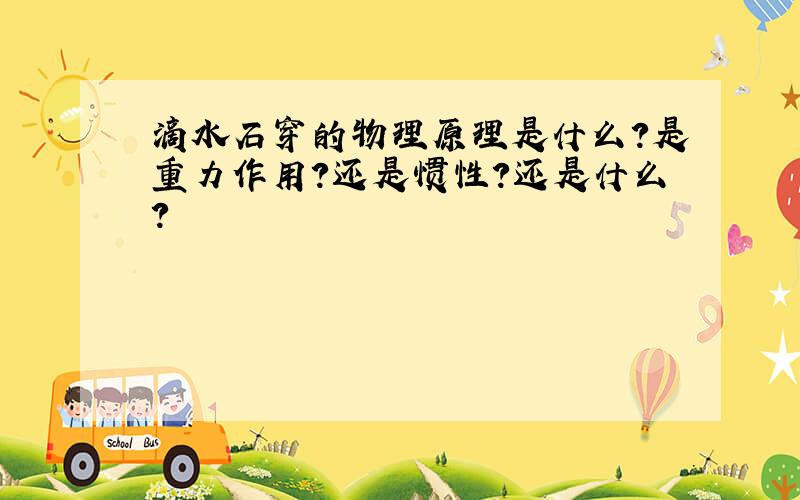 滴水石穿的物理原理是什么?是重力作用?还是惯性?还是什么?