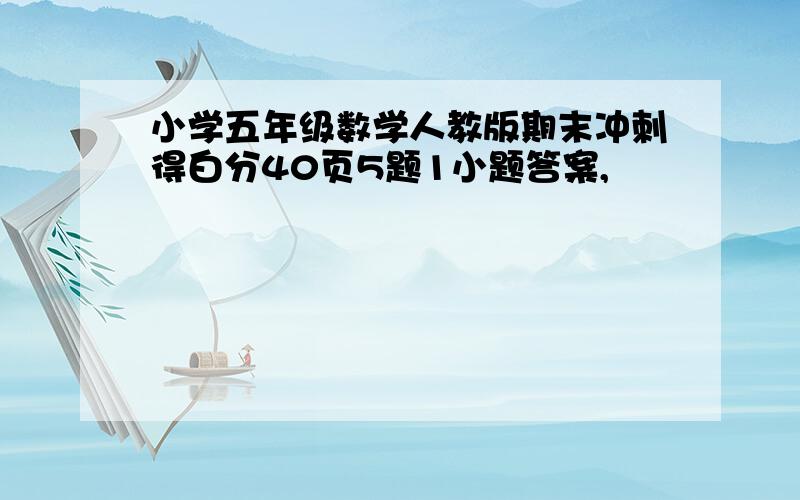 小学五年级数学人教版期末冲刺得白分40页5题1小题答案,