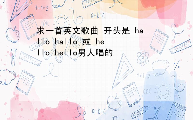 求一首英文歌曲 开头是 hallo hallo 或 hello hello男人唱的