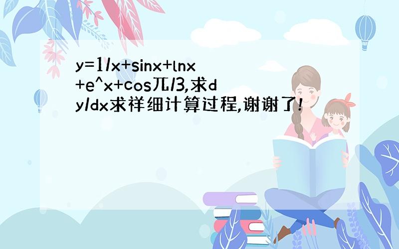 y=1/x+sinx+lnx+e^x+cos兀/3,求dy/dx求祥细计算过程,谢谢了!