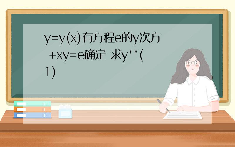 y=y(x)有方程e的y次方 +xy=e确定 求y''(1)