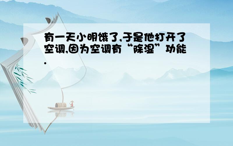 有一天小明饿了,于是他打开了空调,因为空调有“除湿”功能.