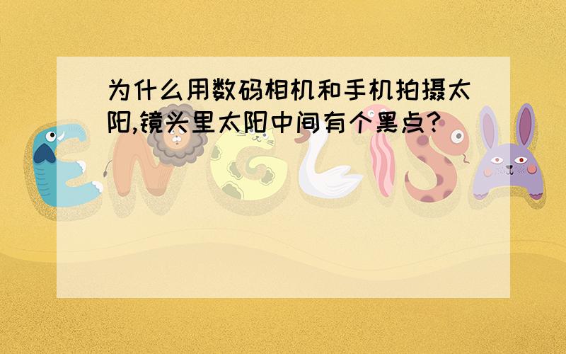 为什么用数码相机和手机拍摄太阳,镜头里太阳中间有个黑点?