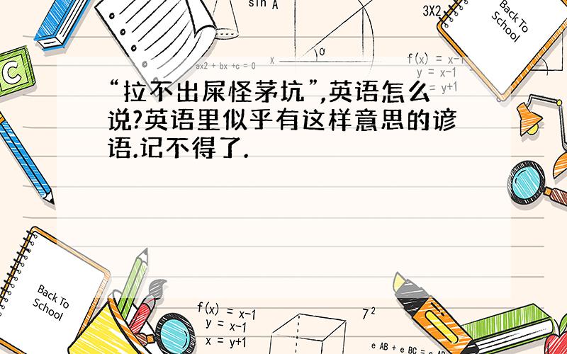 “拉不出屎怪茅坑”,英语怎么说?英语里似乎有这样意思的谚语.记不得了.