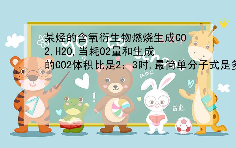 某烃的含氧衍生物燃烧生成CO2,H2O,当耗O2量和生成的CO2体积比是2：3时,最简单分子式是多少