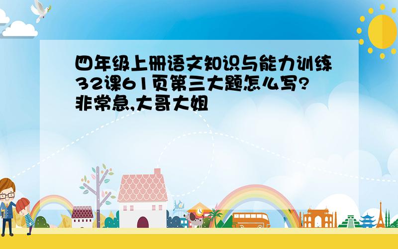 四年级上册语文知识与能力训练32课61页第三大题怎么写?非常急,大哥大姐