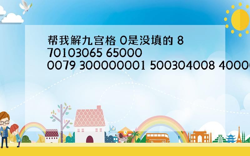 帮我解九宫格 0是没填的 870103065 650000079 300000001 500304008 4000000