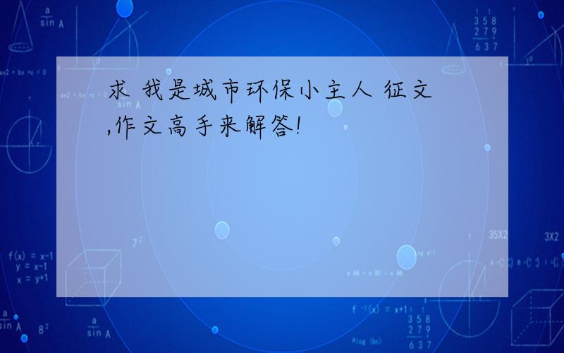 求 我是城市环保小主人 征文,作文高手来解答!