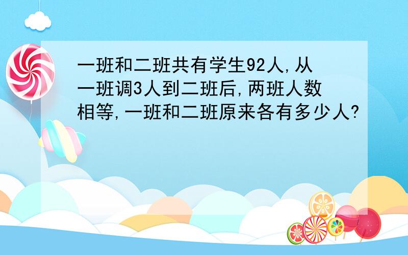 一班和二班共有学生92人,从一班调3人到二班后,两班人数相等,一班和二班原来各有多少人?