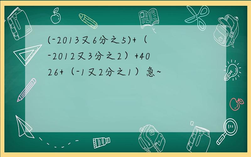 (-2013又6分之5)+（-2012又3分之2）+4026+（-1又2分之1）急~