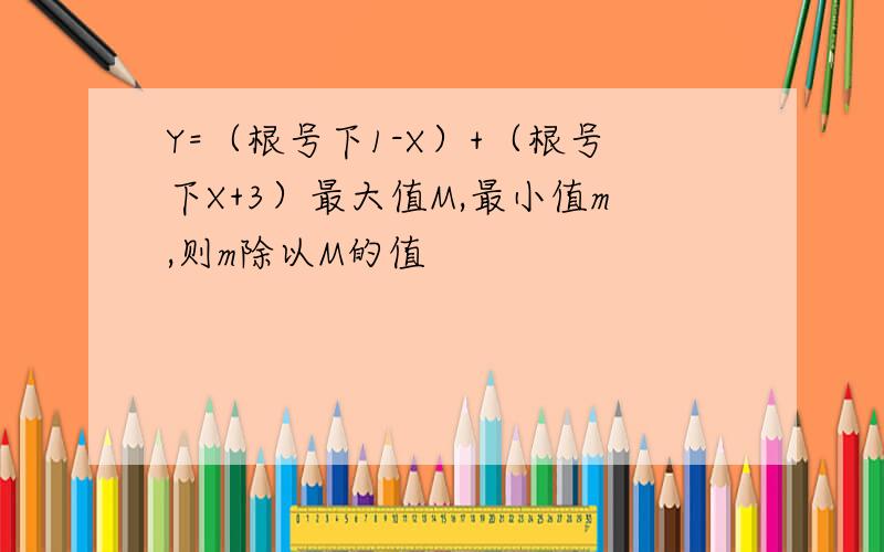 Y=（根号下1-X）+（根号下X+3）最大值M,最小值m,则m除以M的值