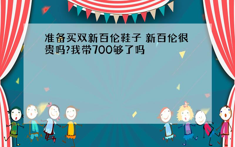 准备买双新百伦鞋子 新百伦很贵吗?我带700够了吗