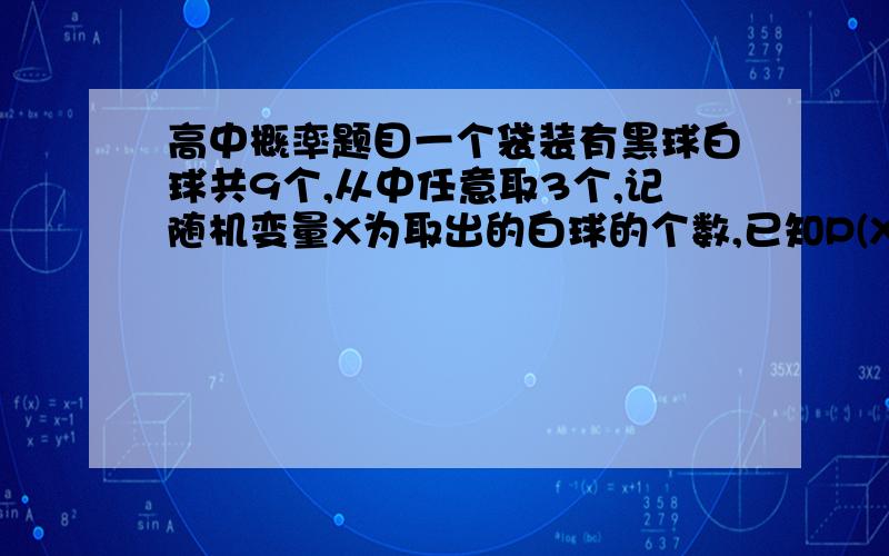 高中概率题目一个袋装有黑球白球共9个,从中任意取3个,记随机变量X为取出的白球的个数,已知P(X=3)=5/21. 求白