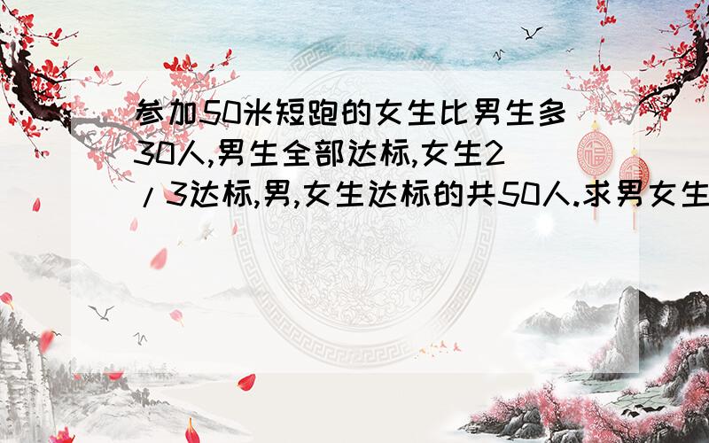 参加50米短跑的女生比男生多30人,男生全部达标,女生2/3达标,男,女生达标的共50人.求男女生各有多少人