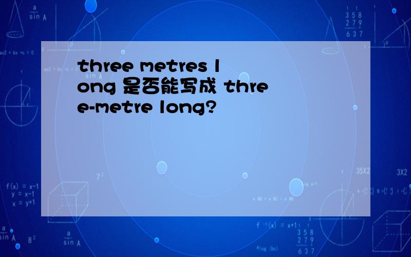 three metres long 是否能写成 three-metre long?