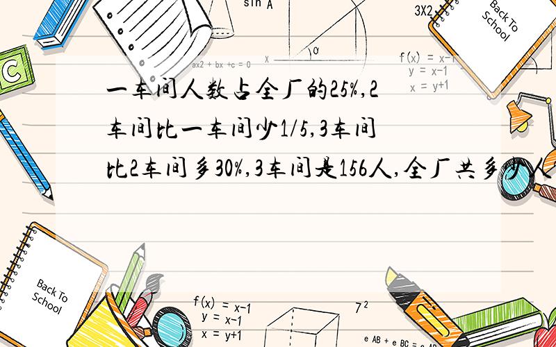 一车间人数占全厂的25%,2车间比一车间少1/5,3车间比2车间多30%,3车间是156人,全厂共多少人?