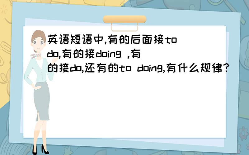 英语短语中,有的后面接to do,有的接doing ,有的接do,还有的to doing,有什么规律?