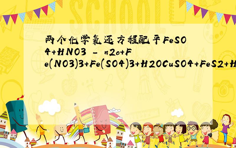 两个化学氧还方程配平FeSO4+HNO3 - n2o+Fe(NO3)3+Fe(SO4)3+H2OCuSO4+FeS2+H