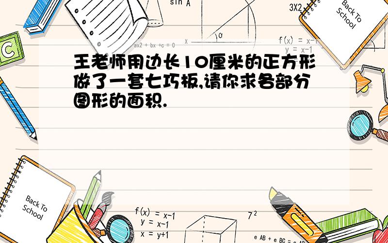 王老师用边长10厘米的正方形做了一套七巧板,请你求各部分图形的面积.