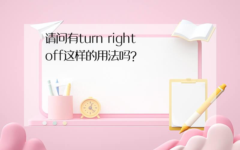 请问有turn right off这样的用法吗?