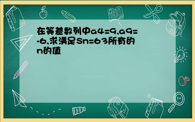 在等差数列中a4=9,a9=-6,求满足Sn=63所有的n的值