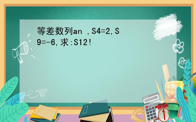 等差数列an ,S4=2,S9=-6,求:S12!