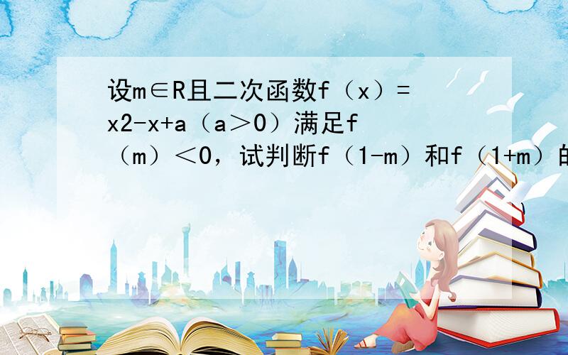 设m∈R且二次函数f（x）=x2-x+a（a＞0）满足f（m）＜0，试判断f（1-m）和f（1+m）的符号．