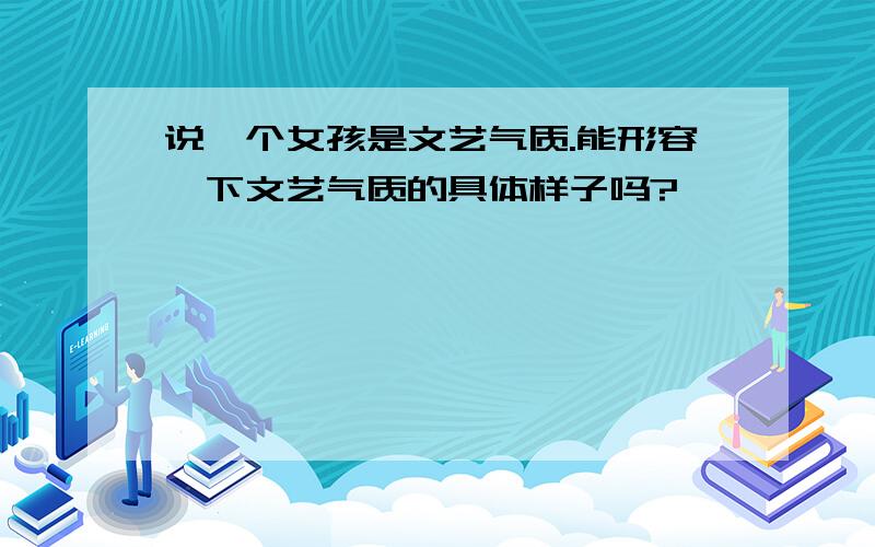 说一个女孩是文艺气质.能形容一下文艺气质的具体样子吗?