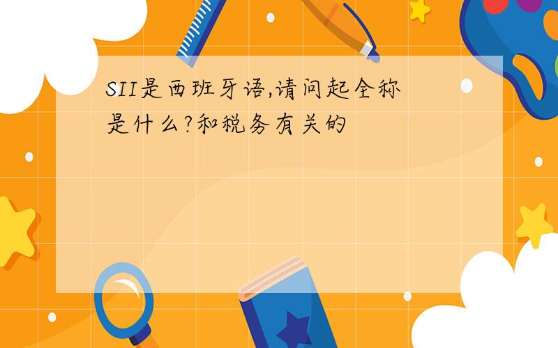 SII是西班牙语,请问起全称是什么?和税务有关的