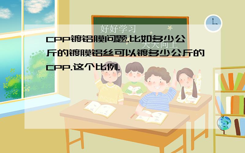 CPP镀铝膜问题.比如多少公斤的镀膜铝丝可以镀多少公斤的CPP.这个比例.