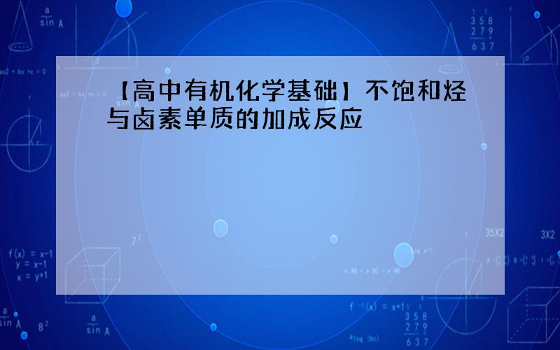 【高中有机化学基础】不饱和烃与卤素单质的加成反应