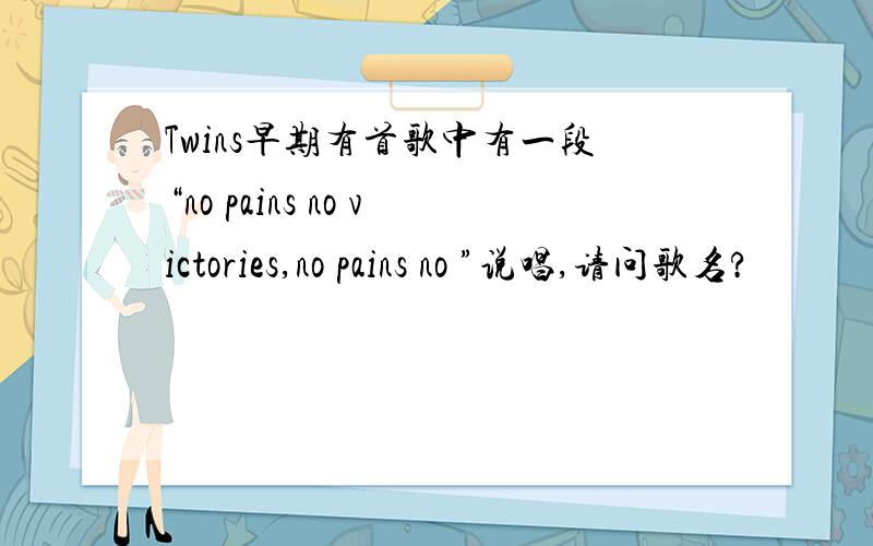 Twins早期有首歌中有一段“no pains no victories,no pains no ”说唱,请问歌名?