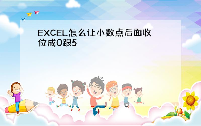 EXCEL怎么让小数点后面收位成0跟5