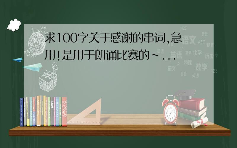 求100字关于感谢的串词,急用!是用于朗诵比赛的~...