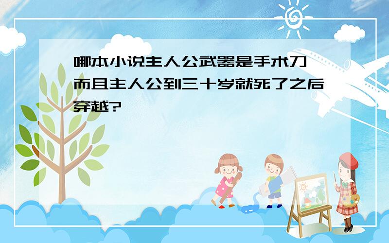 哪本小说主人公武器是手术刀,而且主人公到三十岁就死了之后穿越?