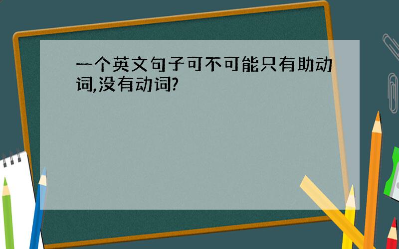 一个英文句子可不可能只有助动词,没有动词?