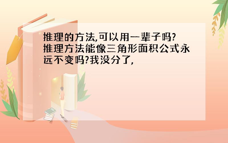 推理的方法,可以用一辈子吗?推理方法能像三角形面积公式永远不变吗?我没分了,