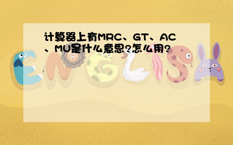 计算器上有MRC、GT、AC、MU是什么意思?怎么用?