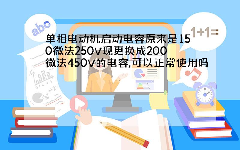 单相电动机启动电容原来是150微法250V现更换成200微法450V的电容,可以正常使用吗